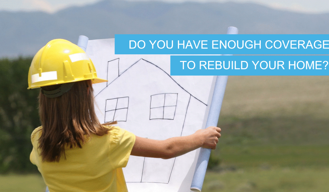 Do You Have Enough Coverage to Rebuild Your Home?