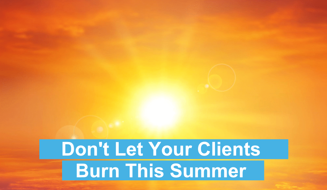 Don’t Let Your Clients Burn This Summer